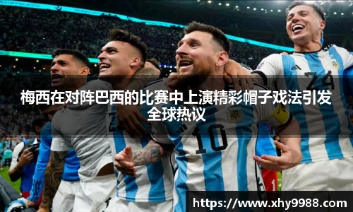 梅西在对阵巴西的比赛中上演精彩帽子戏法引发全球热议