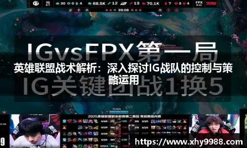 英雄联盟战术解析：深入探讨IG战队的控制与策略运用