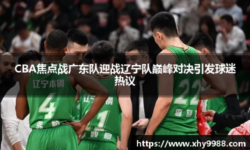 CBA焦点战广东队迎战辽宁队巅峰对决引发球迷热议